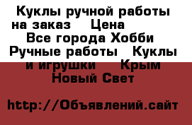 Куклы ручной работы на заказ  › Цена ­ 1 500 - Все города Хобби. Ручные работы » Куклы и игрушки   . Крым,Новый Свет